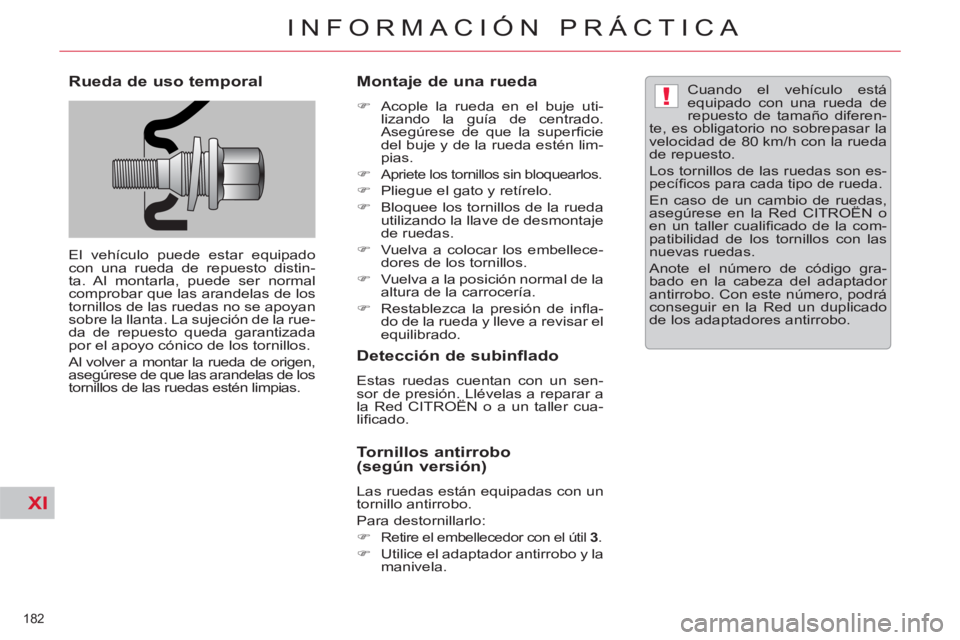 CITROEN C5 2012  Manuales de Empleo (in Spanish) XI
!
182 
INFORMACIÓN PRÁCTICA
   
Rueda de uso temporal 
 
El vehículo puede estar equipado 
con una rueda de repuesto distin-
ta. Al montarla, puede ser normal 
comprobar que las arandelas de los