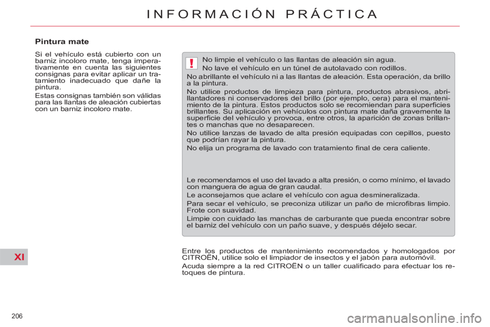 CITROEN C5 2012  Manuales de Empleo (in Spanish) XI
!
206 
INFORMACIÓN PRÁCTICA
   
 
 
 
 
 
 
 
 
Pintura mate 
 
Si el vehículo está cubierto con un 
barniz incoloro mate, tenga impera-
tivamente en cuenta las siguientes 
consignas para evita