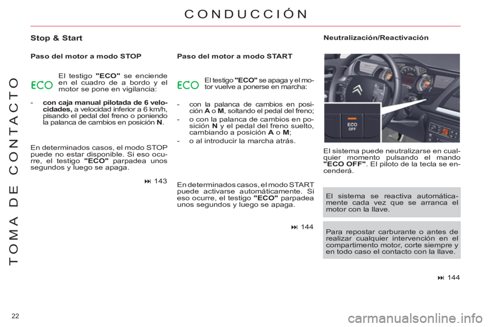CITROEN C5 2012  Manuales de Empleo (in Spanish) 22 
TOMA DE CONTACTO
  CONDUCCIÓN 
 
 
Stop & Start 
 
 
Paso del motor a modo STOP 
  El testigo  "ECO" 
 se enciende 
en el cuadro de a bordo y el 
motor se pone en vigilancia: 
   
 
-   con caja 
