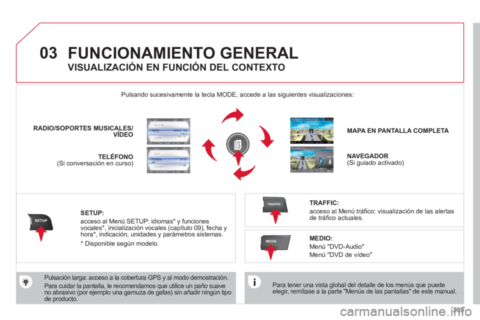 CITROEN C5 2012 Manuales de Empleo (in Spanish) 235
03
SETUP
TRAFFIC
MEDIA
FUNCIONAMIENTO GENERAL
Para tener una vista global del detalle de los menús que puede
elegir, remítase a la parte "Menús de las pantallas" de este manual.
P CITROEN C5 2012 Manuales de Empleo (in Spanish) 235
03
SETUP
TRAFFIC
MEDIA
FUNCIONAMIENTO GENERAL
Para tener una vista global del detalle de los menús que puede
elegir, remítase a la parte "Menús de las pantallas" de este manual.
P