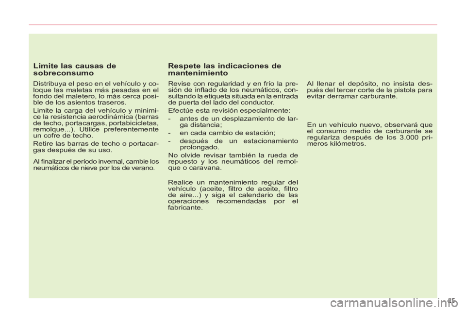 CITROEN C5 2012  Manuales de Empleo (in Spanish) 25 
   
Limite las causas de 
sobreconsumo 
   
Distribuya el peso en el vehículo y co-
loque las maletas más pesadas en el 
fondo del maletero, lo más cerca posi-
ble de los asientos traseros. 
  