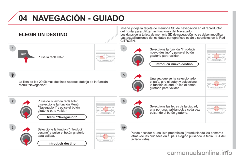 CITROEN C5 2012 Manuales de Empleo (in Spanish) 279
04
1
2
3
5
6
4
NAVEGACIÓN - GUIADO
ELEGIR UN DESTINO
Pulse de nuevo la tecla NAV
o seleccione la función Menú
"Navegación" y pulse el botón
giratori CITROEN C5 2012 Manuales de Empleo (in Spanish) 279
04
1
2
3
5
6
4
NAVEGACIÓN - GUIADO
ELEGIR UN DESTINO
Pulse de nuevo la tecla NAV
o seleccione la función Menú
"Navegación" y pulse el botón
giratori