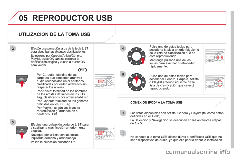 CITROEN C5 2012 Manuales de Empleo (in Spanish) 313
05
42
3
1
5
OK
REPRODUCTOR USB
UTILIZACIÓN DE LA TOMA USB
Efectúe una pulsación corta de LIST para
visualizar la clasifi cación anteriormente
elegida.
Navegue por la lista co CITROEN C5 2012 Manuales de Empleo (in Spanish) 313
05
42
3
1
5
OK
REPRODUCTOR USB
UTILIZACIÓN DE LA TOMA USB
Efectúe una pulsación corta de LIST para
visualizar la clasifi cación anteriormente
elegida.
Navegue por la lista co