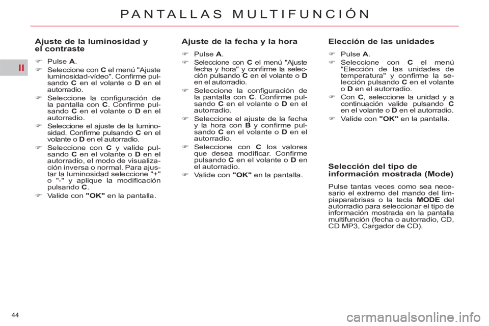 CITROEN C5 2012  Manuales de Empleo (in Spanish) II
44 
PANTALLAS MULTIFUNCIÓN
   
Ajuste de la luminosidad y 
el contraste 
   
 
�) 
 Pulse  A 
. 
   
�) 
  Seleccione con  C 
 el menú "Ajuste 
luminosidad-vídeo". Conﬁ rme pul-
sando  C 
 en 