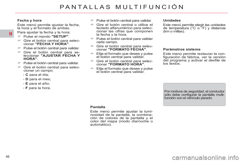 CITROEN C5 2012  Manuales de Empleo (in Spanish) II
46 
PANTALLAS MULTIFUNCIÓN
   
Pantalla 
  Este menú permite ajustar la lumi-
nosidad de la pantalla, la combina-
ción de colores de la pantalla y el 
color del mapa (modo día/noche o 
automát