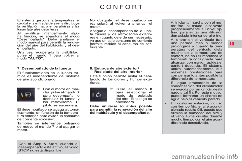 CITROEN C5 2012  Manuales de Empleo (in Spanish) III
53 
CONFORT
  El sistema gestiona la temperatura, el 
caudal y la entrada de aire, y distribuye 
la ventilación hacia el parabrisas y las 
lunas laterales delanteras. 
  Al modiﬁ car manualment