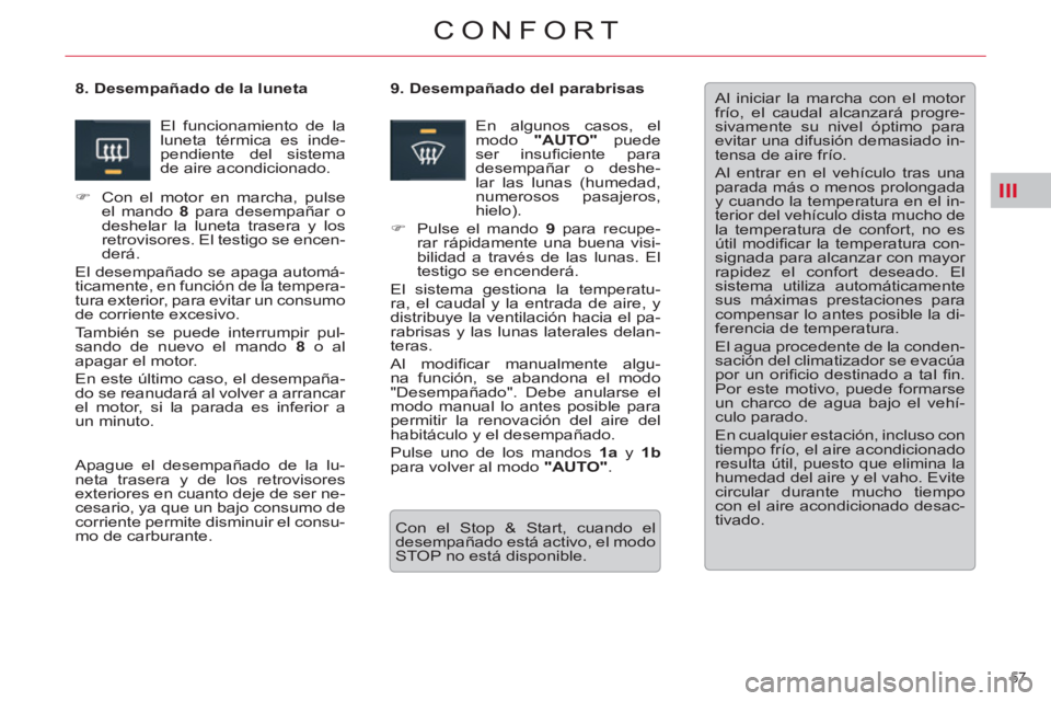 CITROEN C5 2012  Manuales de Empleo (in Spanish) III
57 
CONFORT
  Al iniciar la marcha con el motor 
frío, el caudal alcanzará progre-
sivamente su nivel óptimo para 
evitar una difusión demasiado in-
tensa de aire frío. 
  Al entrar en el veh