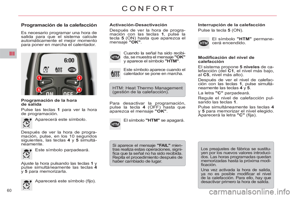 CITROEN C5 2012 Manuales de Empleo (in Spanish) III
60
CONFORT
Programación de la calefacción
Es necesario programar una hora de
salida para que el sistema calcule
automáticamente el mejor momento
para poner en marcha el calentador.
CITROEN C5 2012 Manuales de Empleo (in Spanish) III
60
CONFORT
Programación de la calefacción
Es necesario programar una hora de
salida para que el sistema calcule
automáticamente el mejor momento
para poner en marcha el calentador.