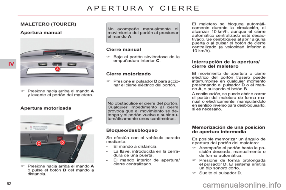 CITROEN C5 2012  Manuales de Empleo (in Spanish) IV
82 
APERTURA Y CIERRE
   
Apertura motorizada 
 
 
 
 
 
 
MALETERO (TOURER) 
 
 
Apertura manual 
 
 
 
�) 
  Presione hacia arriba el mando  A 
 
y levante el portón del maletero.  
 
   
 
�) 
