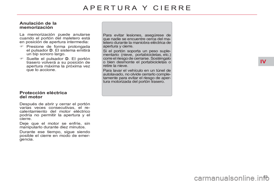 CITROEN C5 2012  Manuales de Empleo (in Spanish) IV
83 
APERTURA Y CIERRE
   
Anulación de la 
memorización 
  La memorización puede anularse 
cuando el portón del maletero está 
en posición de apertura intermedia: 
   
 
�) 
 Presione de form