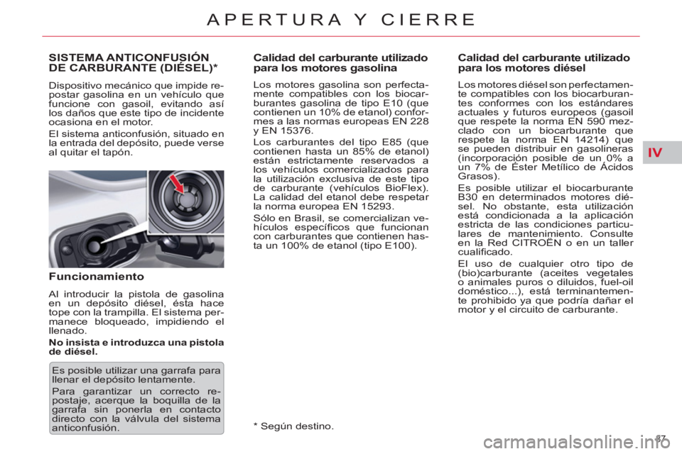 CITROEN C5 2012  Manuales de Empleo (in Spanish) IV
87 
APERTURA Y CIERRE
   
 
 
 
 
 
 
 
 
 
Calidad del carburante utilizado 
para los motores gasolina 
   
Los motores gasolina son perfecta-
mente compatibles con los biocar-
burantes gasolina d
