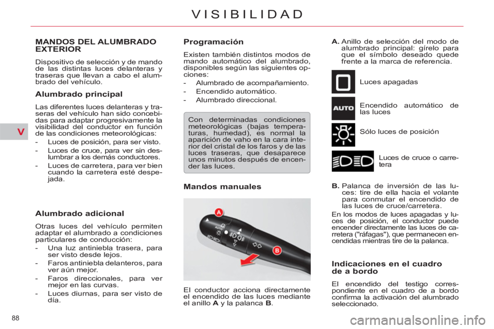 CITROEN C5 2012  Manuales de Empleo (in Spanish) V
88 
VISIBILIDAD
   
 
 
 
 
 
 
 
 
 
 
 
 
 
MANDOS DEL ALUMBRADO 
EXTERIOR 
  Dispositivo de selección y de mando 
de las distintas luces delanteras y 
traseras que llevan a cabo el alum-
brado d