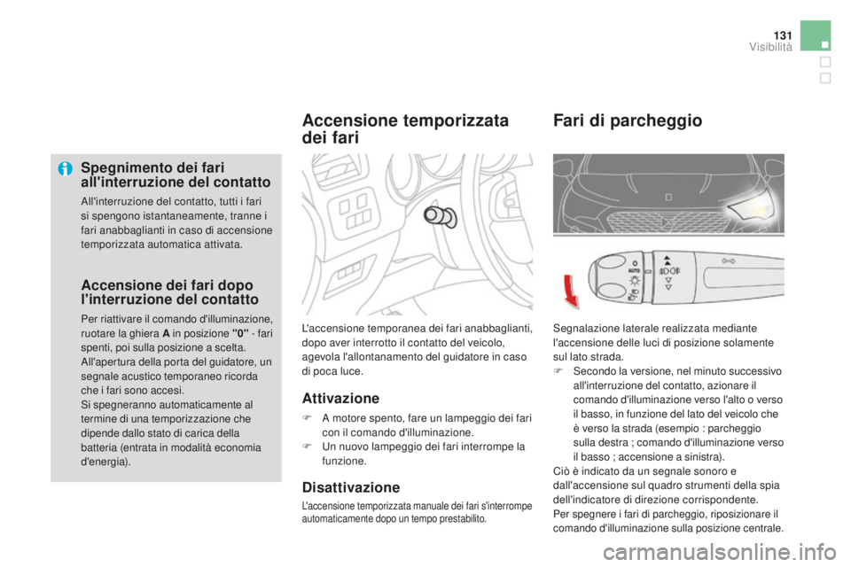 CITROEN DS4 2016  Libretti Di Uso E manutenzione (in Italian) 131
DS4_it_Chap05_visibilite_ed03-2015
Spegnimento dei fari 
all'interruzione del contatto
All'interruzione del contatto, tutti i fari 
si spengono istantaneamente, tranne i 
fari anabbagliant