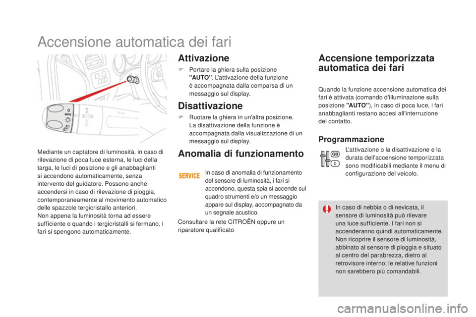 CITROEN DS4 2016  Libretti Di Uso E manutenzione (in Italian) DS4_it_Chap05_visibilite_ed03-2015
Mediante un captatore di luminosità, in caso di 
rilevazione di poca luce esterna, le luci della 
targa, le luci di posizione e gli anabbaglianti 
si accendono auto