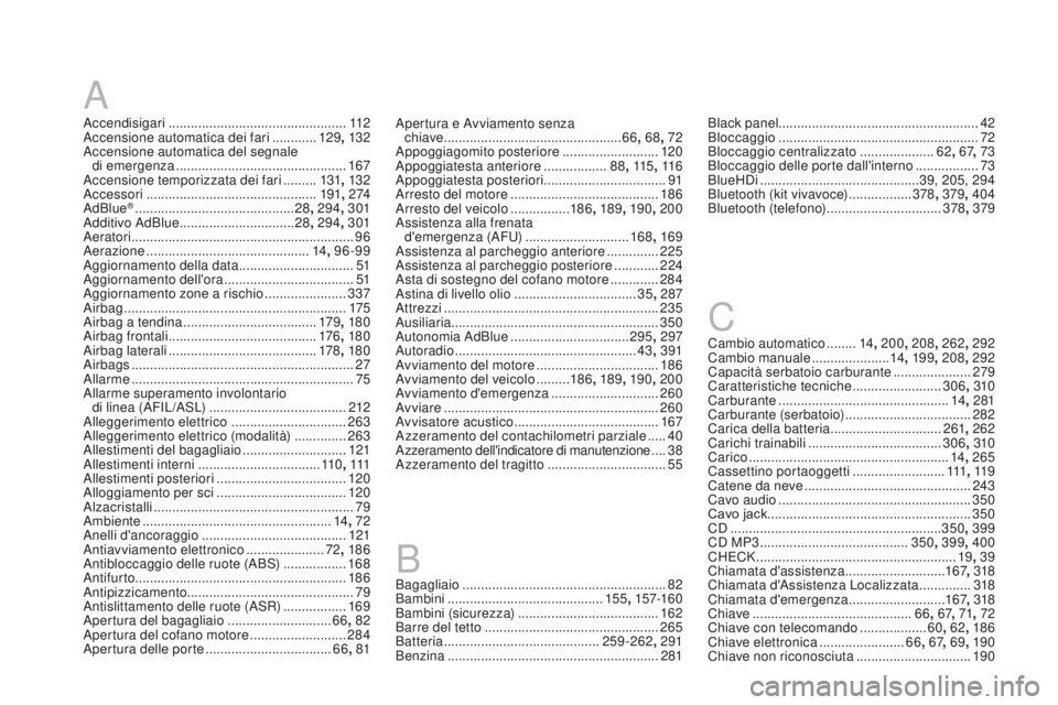 CITROEN DS4 2016 Libretti Di Uso E manutenzione (in Italian) DS4_it_Chap13_index-alpha_ed03-2015
A
Accendisigari ................................................11 2
Accensione automatica dei fari ............129, 132
Accensione automatica del segnale di em CITROEN DS4 2016 Libretti Di Uso E manutenzione (in Italian) DS4_it_Chap13_index-alpha_ed03-2015
A
Accendisigari ................................................11 2
Accensione automatica dei fari ............129, 132
Accensione automatica del segnale di em