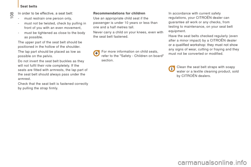 Citroen JUMPER RHD 2015.5 2.G Owners Manual  108
In order to be effective, a seat belt:
- 
must restrain one person only
 ,
-
 
must not be twisted, check by pulling in
  
front of you with an even movement,
-
 
must be tightened as close to th