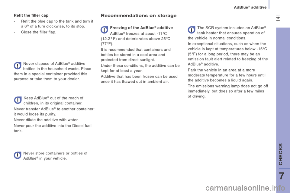 Citroen JUMPER RHD 2015.5 2.G User Guide  141
refit the filler cap
-  
Refit the blue cap to the tank and turn it
  
a 6
th of a turn clockwise, to its stop.
-
 
Close the filler flap.
Never dispose of 

AdBlue
® additive 
bottles in the ho