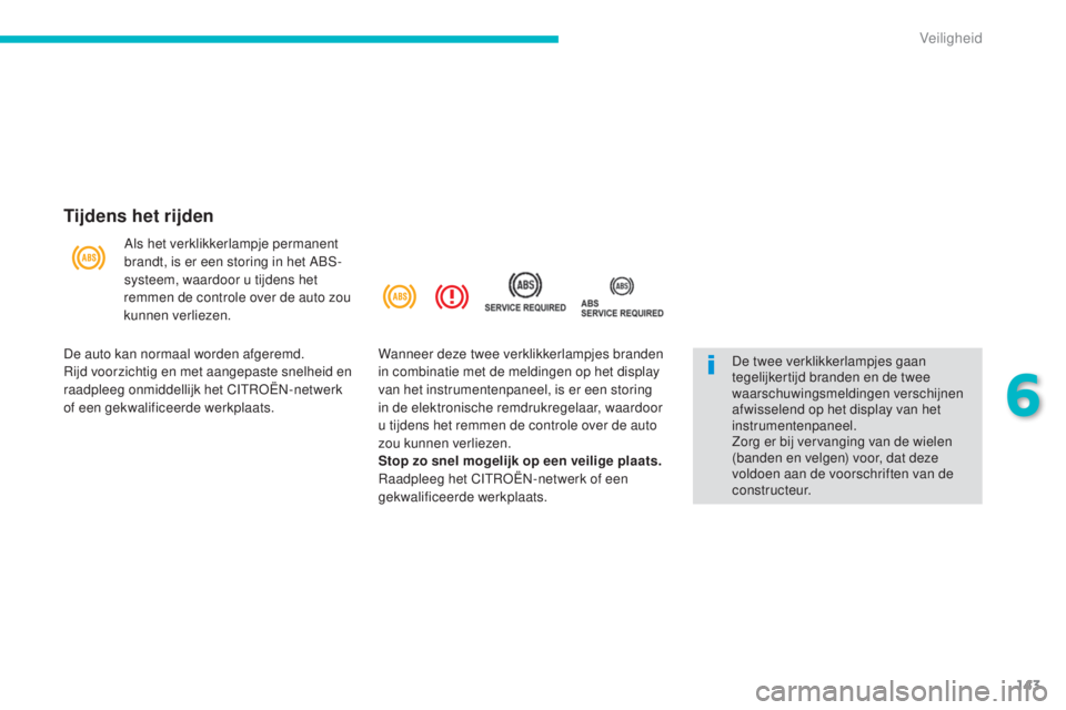 CITROEN C4 AIRCROSS 2016  Instructieboekjes (in Dutch) 143
C4-Aircross_nl_Chap06_securite_ed01-2014
Tijdens het rijden
Als het verklikkerlampje permanent 
brandt, is er een storing in het Abs-
s
ysteem, waardoor u tijdens het 
remmen de controle over de a