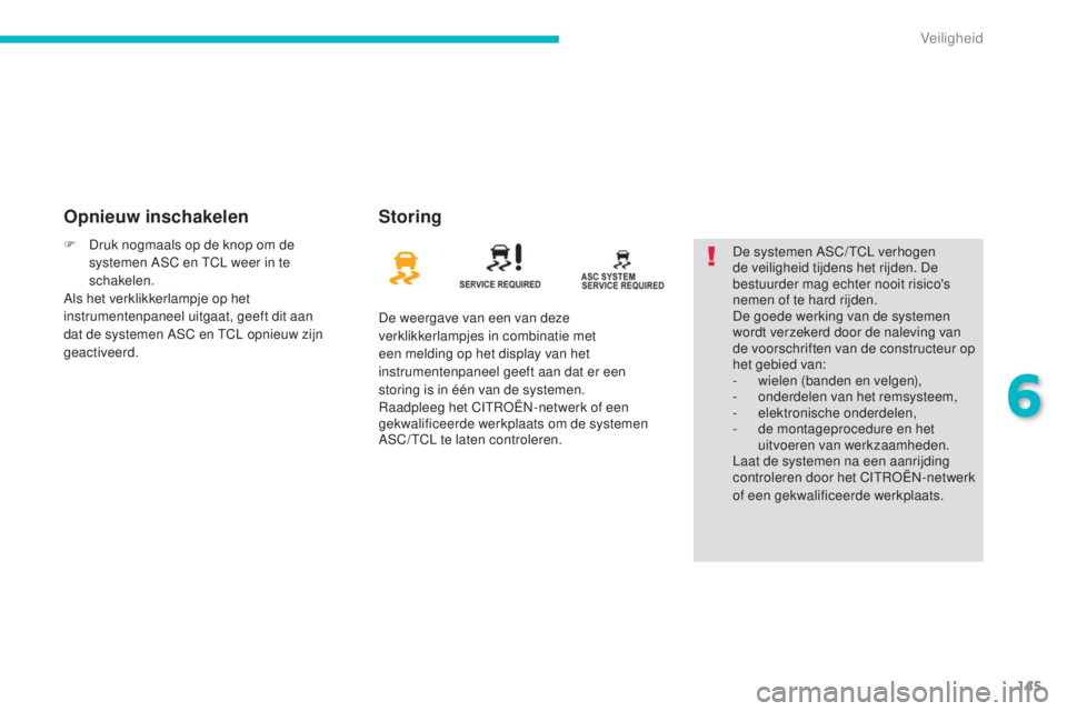 CITROEN C4 AIRCROSS 2016  Instructieboekjes (in Dutch) 145
C4-Aircross_nl_Chap06_securite_ed01-2014
Opnieuw inschakelenStoring
De weergave van een van deze 
verklikkerlampjes in combinatie met 
een melding op het display van het 
instrumentenpaneel geeft 