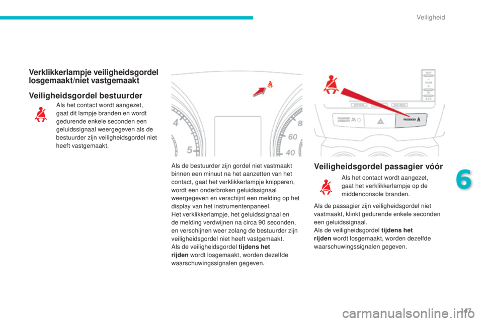 CITROEN C4 AIRCROSS 2016  Instructieboekjes (in Dutch) 147
C4-Aircross_nl_Chap06_securite_ed01-2014
Als de bestuurder zijn gordel niet vastmaakt 
binnen een minuut na het aanzetten van het 
contact, gaat het verklikkerlampje knipperen, 
wordt een onderbro