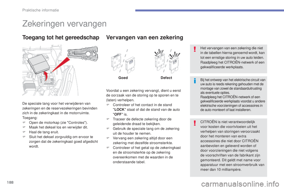 CITROEN C4 AIRCROSS 2016 Instructieboekjes (in Dutch) 188
C4-Aircross_nl_Chap07_info-pratiques_ed01-2014
Zekeringen vervangen
De speciale tang voor het ver wijderen van
zekeringen en de reservezekeringen bevinden
zich in de zekeringkast in de motorruim CITROEN C4 AIRCROSS 2016 Instructieboekjes (in Dutch) 188
C4-Aircross_nl_Chap07_info-pratiques_ed01-2014
Zekeringen vervangen
De speciale tang voor het ver wijderen van
zekeringen en de reservezekeringen bevinden
zich in de zekeringkast in de motorruim