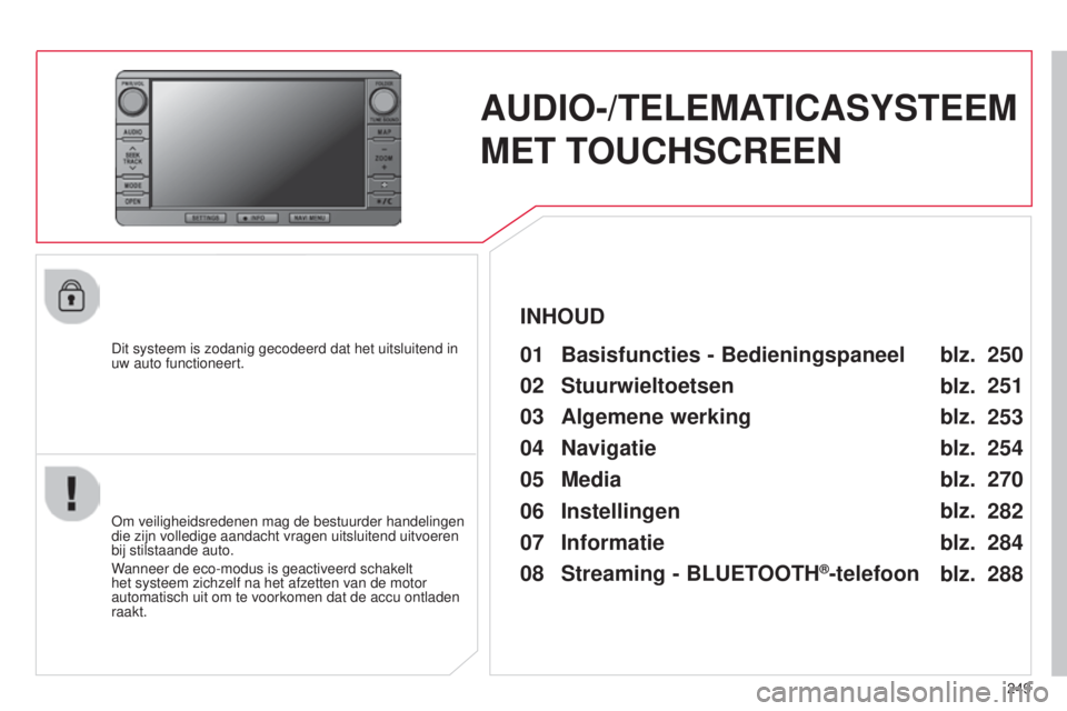 CITROEN C4 AIRCROSS 2016 Instructieboekjes (in Dutch) 249
C4-Aircross_nl_Chap10b_Mitsu6_ed01-2014
AUDIO-/TELEMATICASYSTEEM
MET TOUCHSCREEN
Dit systeem is zodanig gecodeerd dat het uitsluitend in
uw auto functioneert.01 Basisfuncties - Bedieningspaneel
CITROEN C4 AIRCROSS 2016 Instructieboekjes (in Dutch) 249
C4-Aircross_nl_Chap10b_Mitsu6_ed01-2014
AUDIO-/TELEMATICASYSTEEM
MET TOUCHSCREEN
Dit systeem is zodanig gecodeerd dat het uitsluitend in
uw auto functioneert.01 Basisfuncties - Bedieningspaneel