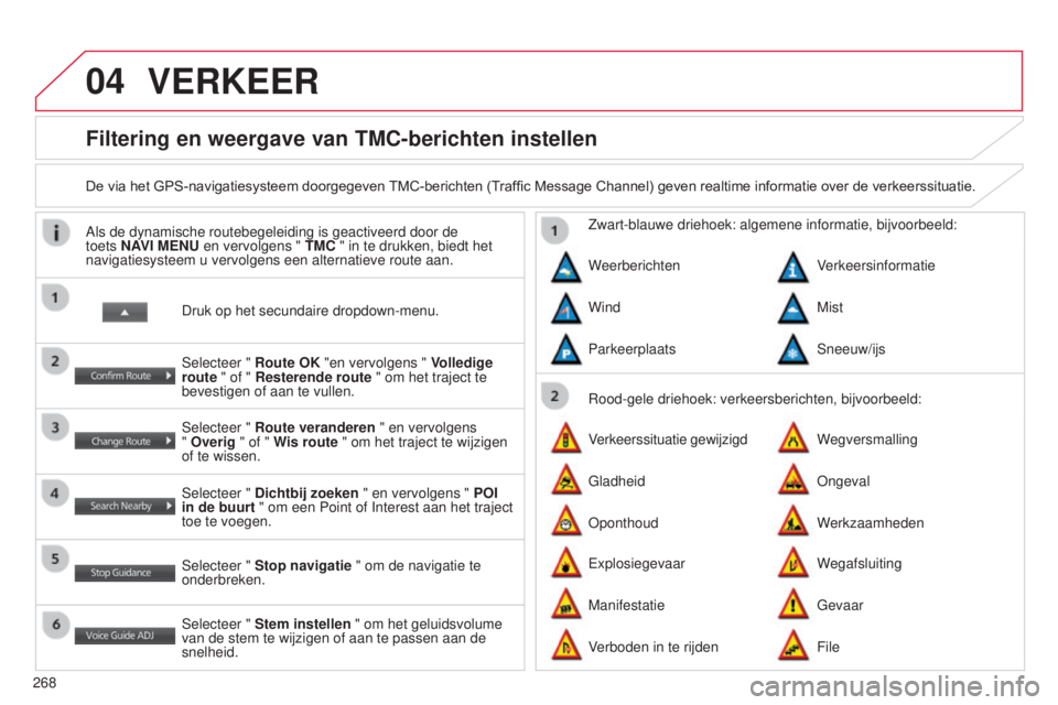 CITROEN C4 AIRCROSS 2016  Instructieboekjes (in Dutch) 04
268
C4-Aircross_nl_Chap10b_Mitsu6_ed01-2014
Filtering en weergave van TMC-berichten instellen
De	via	het 	GPS-navigatiesysteem 	doorgegeven 	TMC-berichten 	(T raffic 	Message 	Channel) 	geven 	real