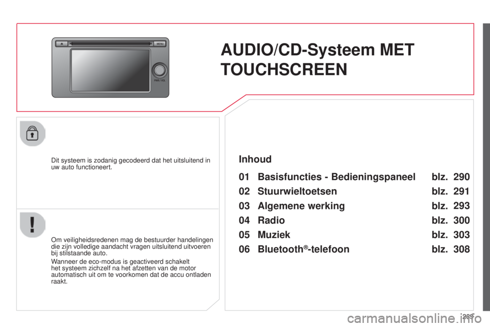 CITROEN C4 AIRCROSS 2016 Instructieboekjes (in Dutch) 289
C4-Aircross_nl_Chap10c_Mitsu5_ed01-2014
AUDIO/CD-Systeem MET
TOUCHSCREEN
Dit systeem is zodanig gecodeerd dat het uitsluitend in
uw auto functioneert.
01 Basisfuncties - Bedieningspaneel
om veil CITROEN C4 AIRCROSS 2016 Instructieboekjes (in Dutch) 289
C4-Aircross_nl_Chap10c_Mitsu5_ed01-2014
AUDIO/CD-Systeem MET
TOUCHSCREEN
Dit systeem is zodanig gecodeerd dat het uitsluitend in
uw auto functioneert.
01 Basisfuncties - Bedieningspaneel
om veil