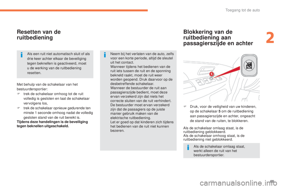 CITROEN C4 AIRCROSS 2016  Instructieboekjes (in Dutch) 69
C4-Aircross_nl_Chap02_ouvertures_ed01-2014
Blokkering van de 
ruitbediening aan 
passagierszijde en achter
Resetten van de 
ruitbediening
Als de schakelaar omlaag staat, 
werkt alleen de ruit van h