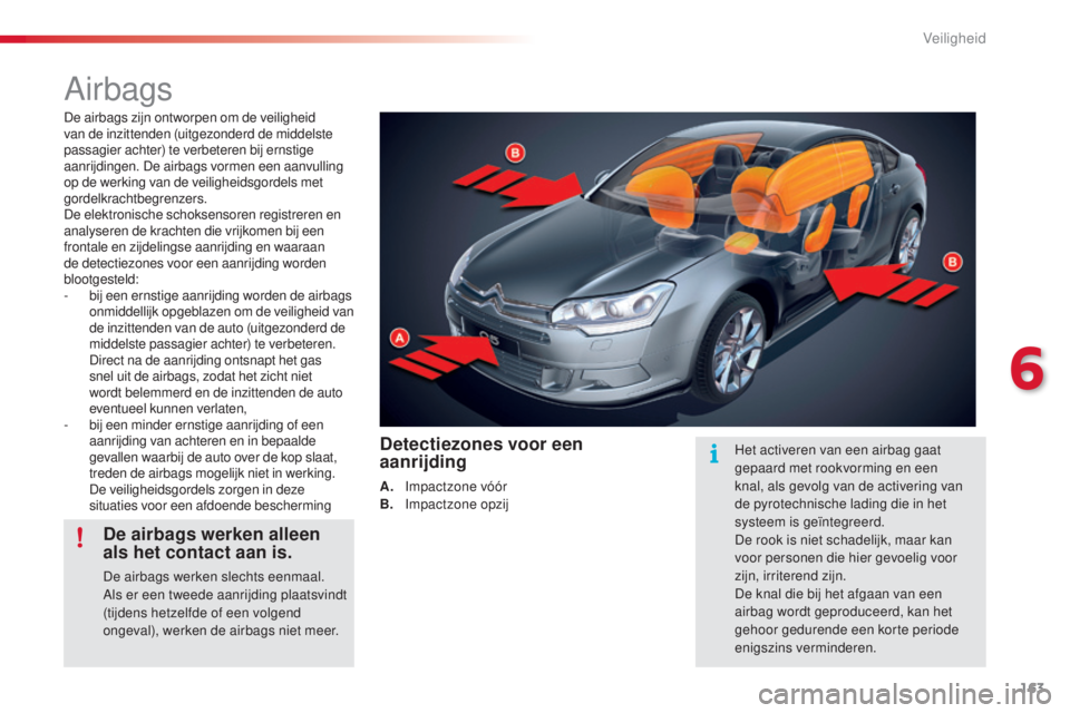 CITROEN C5 2015 Instructieboekjes (in Dutch) 163
c5_nl_ chap06_securite_ed01-2014
Airbags
De airbags zijn ontworpen om de veiligheid
van de inzittenden (uitgezonderd de middelste
passagier achter) te verbeteren bij ernstige
aanrijdingen. De a CITROEN C5 2015 Instructieboekjes (in Dutch) 163
c5_nl_ chap06_securite_ed01-2014
Airbags
De airbags zijn ontworpen om de veiligheid
van de inzittenden (uitgezonderd de middelste
passagier achter) te verbeteren bij ernstige
aanrijdingen. De a