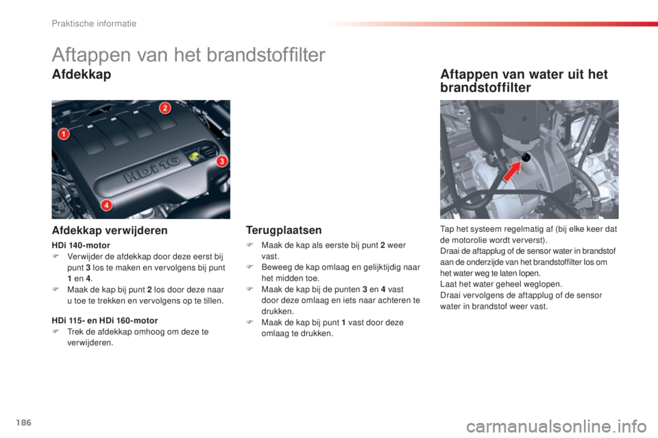 CITROEN C5 2015 Instructieboekjes (in Dutch) 186
c5_nl_ chap08_information_ed01-2014
Aftappen van het brandstoffilter
Afdekkap
Afdekkap verwijderen
Aftappen van water uit het
brandstoffilter
tap het systeem regelmatig af (bij elke keer dat
de CITROEN C5 2015 Instructieboekjes (in Dutch) 186
c5_nl_ chap08_information_ed01-2014
Aftappen van het brandstoffilter
Afdekkap
Afdekkap verwijderen
Aftappen van water uit het
brandstoffilter
tap het systeem regelmatig af (bij elke keer dat
de