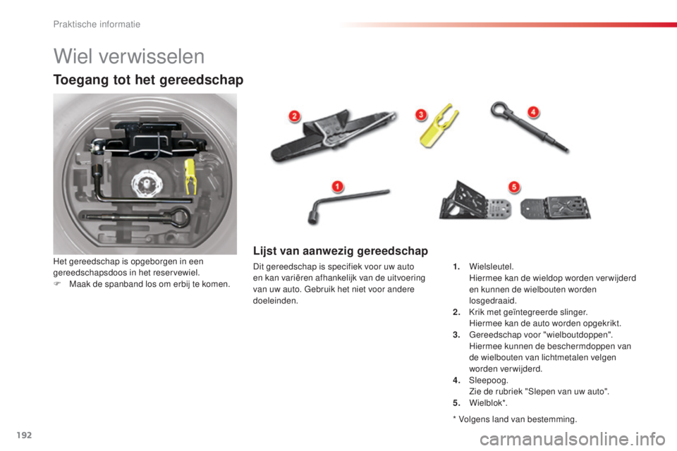 CITROEN C5 2015 Instructieboekjes (in Dutch) 192
c5_nl_ chap08_information_ed01-2014
Wiel verwisselen
Toegang tot het gereedschap
Het gereedschap is opgeborgen in een
gereedschapsdoos in het reservewiel.
F
M
aak de spanband los om erbij te k CITROEN C5 2015 Instructieboekjes (in Dutch) 192
c5_nl_ chap08_information_ed01-2014
Wiel verwisselen
Toegang tot het gereedschap
Het gereedschap is opgeborgen in een
gereedschapsdoos in het reservewiel.
F
M
aak de spanband los om erbij te k