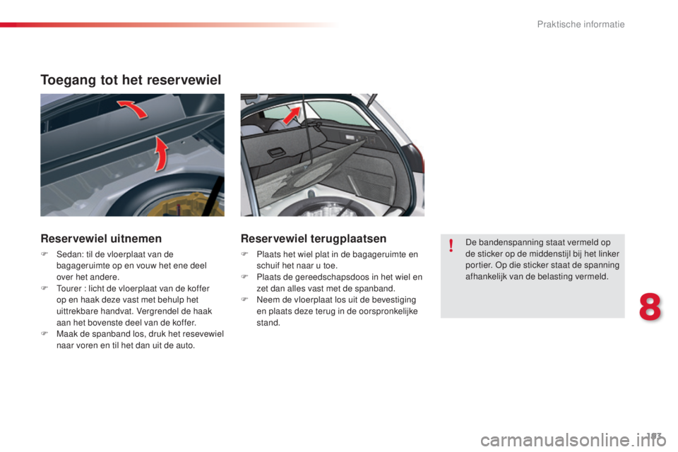 CITROEN C5 2015 Instructieboekjes (in Dutch) 193
c5_nl_ chap08_information_ed01-2014
Toegang tot het reservewiel
Reservewiel uitnemen
F sedan: til de vloerplaat van de
bagageruimte op en vouw het ene deel
over het andere.
F
t
o
urer : lich CITROEN C5 2015 Instructieboekjes (in Dutch) 193
c5_nl_ chap08_information_ed01-2014
Toegang tot het reservewiel
Reservewiel uitnemen
F sedan: til de vloerplaat van de
bagageruimte op en vouw het ene deel
over het andere.
F
t
o
urer : lich