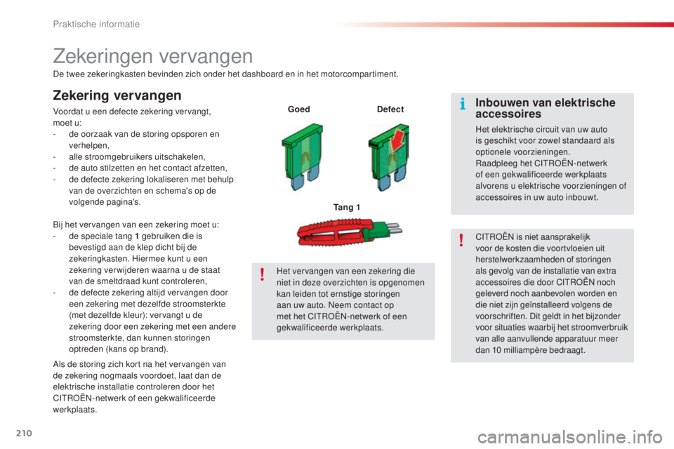 CITROEN C5 2015 Instructieboekjes (in Dutch) 210
c5_nl_ chap08_information_ed01-2014
Zekeringen vervangen
De twee zekeringkasten bevinden zich onder het dashboard en in het motorcompartiment.
Zekering vervangen
Voordat u een defecte zekering ver CITROEN C5 2015 Instructieboekjes (in Dutch) 210
c5_nl_ chap08_information_ed01-2014
Zekeringen vervangen
De twee zekeringkasten bevinden zich onder het dashboard en in het motorcompartiment.
Zekering vervangen
Voordat u een defecte zekering ver