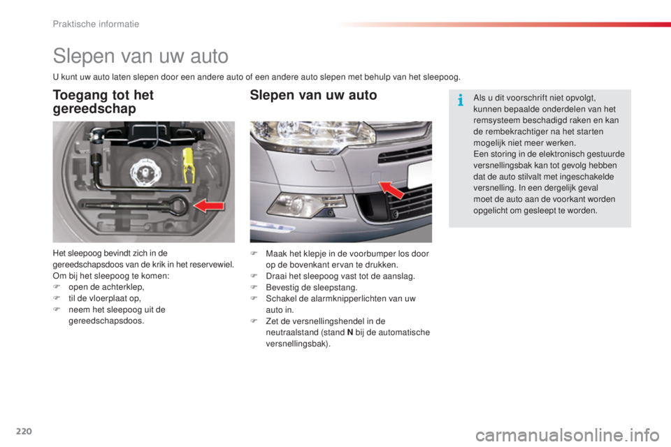 CITROEN C5 2015  Instructieboekjes (in Dutch) 220
c5_nl_ chap08_information_ed01-2014
slepen van uw auto
Toegang tot het 
gereedschap
Het sleepoog bevindt zich in de 
gereedschapsdoos van de krik in het reservewiel.
om b

ij het sleepoog te komen