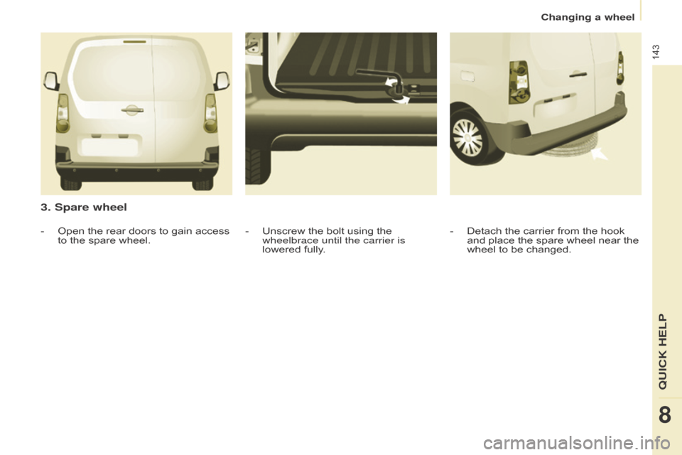 Citroen BERLINGO 2015 2.G Owners Manual 143
Berlingo-2-VU_en_Chap08_Aide rapide_ed01-2015Berlingo-2-VU_en_Chap08_Aide rapide_ed01-2015
3. Spare wheel
- Detach the carrier from the hook 
and place the spare wheel near the 
wheel to be change