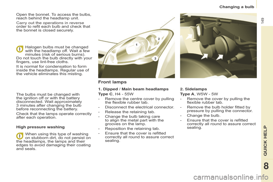 Citroen BERLINGO 2015 2.G Owners Manual 149
Berlingo-2-VU_en_Chap08_Aide rapide_ed01-2015Berlingo-2-VU_en_Chap08_Aide rapide_ed01-2015
Open the bonnet. To access the bulbs, 
reach behind the headlamp unit.
Carry out the operations in revers