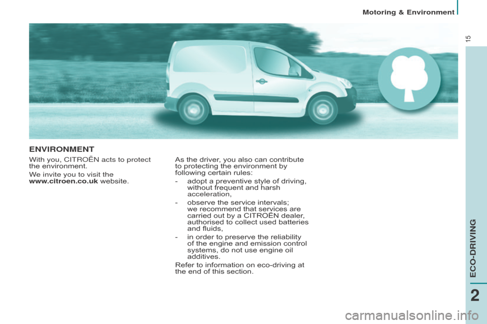 Citroen BERLINGO 2015 2.G User Guide 15
EnVIROnMEnT
With you, CITRoËn acts to protect 
the   environment.
We invite you to visit the  
www.citroen.co.uk website. As the driver, you also can contribute 
to protecting the environment by 
