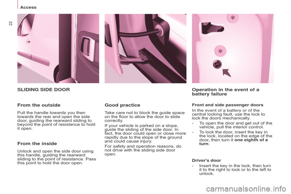 Citroen BERLINGO 2015 2.G Owners Manual 22
BERLInGO-2-VU_En_CHAP03_PRET-A-PARTIR_ED01-2015
From the inside
Unlock and open the side door using 
this handle, guiding the rearward 
sliding to the point of resistance. Pass 
this point to hold 