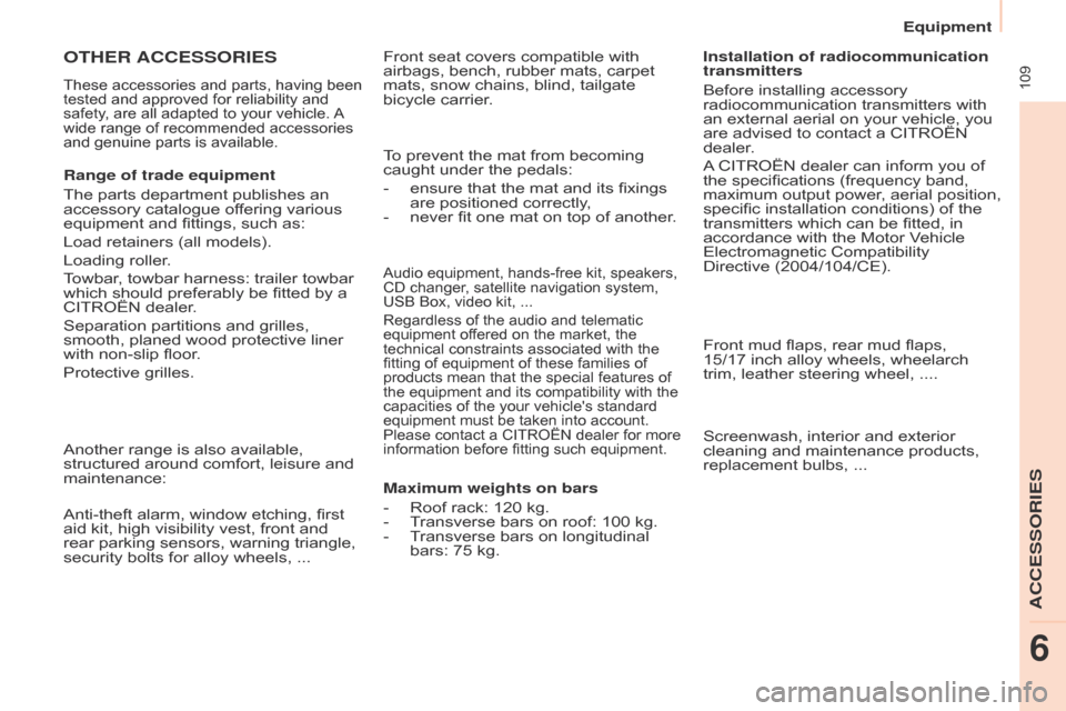 Citroen BERLINGO RHD 2015 2.G Owners Manual  109
Berlingo-2-VU_en_Chap06_Accessoire_ed02-2014
Audio equipment, hands-free kit, speakers, 
CD changer, satellite navigation system, 
USB Box, video kit,  ...
Regardless of the audio and telematic 
