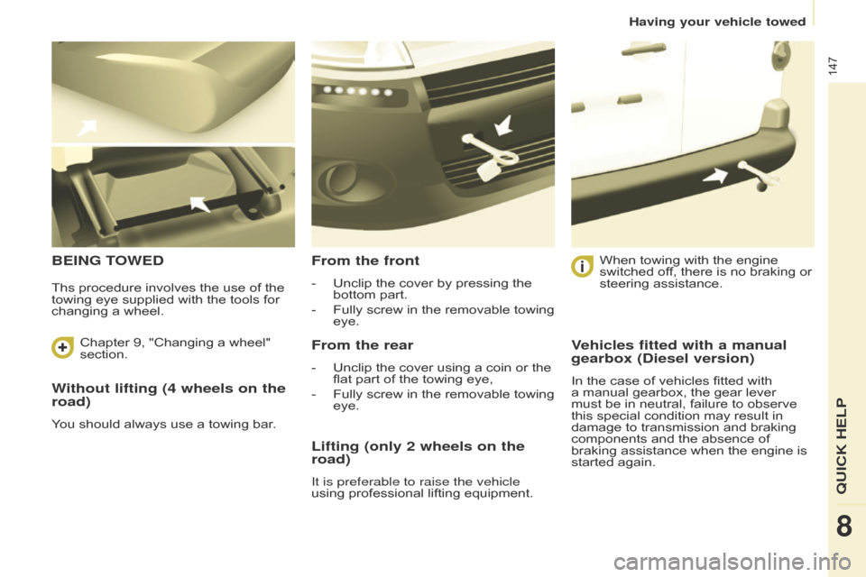 Citroen BERLINGO RHD 2015 2.G Service Manual 147
Berlingo-2-VU_en_Chap08_Aide-rapide_ed02-2014
Without lifting (4 wheels on the 
road)
You should always use a towing bar.
BEING TOWEDFrom the front
- Unclip the cover by pressing the 
bottom part.