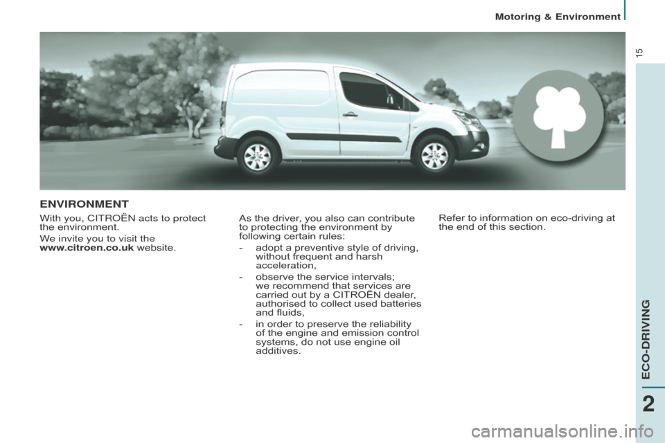 Citroen BERLINGO RHD 2015 2.G User Guide 15
ENVIRONMENT
With you, CITRoËn acts to protect 
the   environment.
We invite you to visit the  
www.citroen.co.uk website. As the driver, you also can contribute 
to protecting the environment by 
