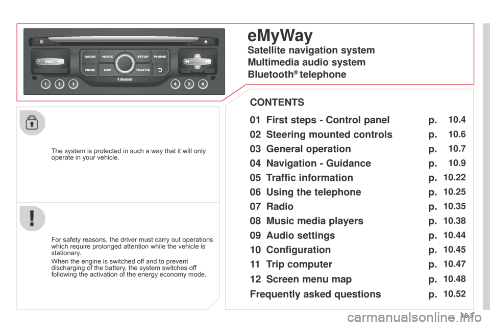 Citroen BERLINGO RHD 2015 2.G Owners Manual 10.3
Berlingo-2-VU_en_Chap10b_RT6-2-8_ed02-2014
The system is protected in such a way that it will only 
operate in your vehicle.
eMyWay
01 First steps - Control panel 
For safety reasons, the driver 