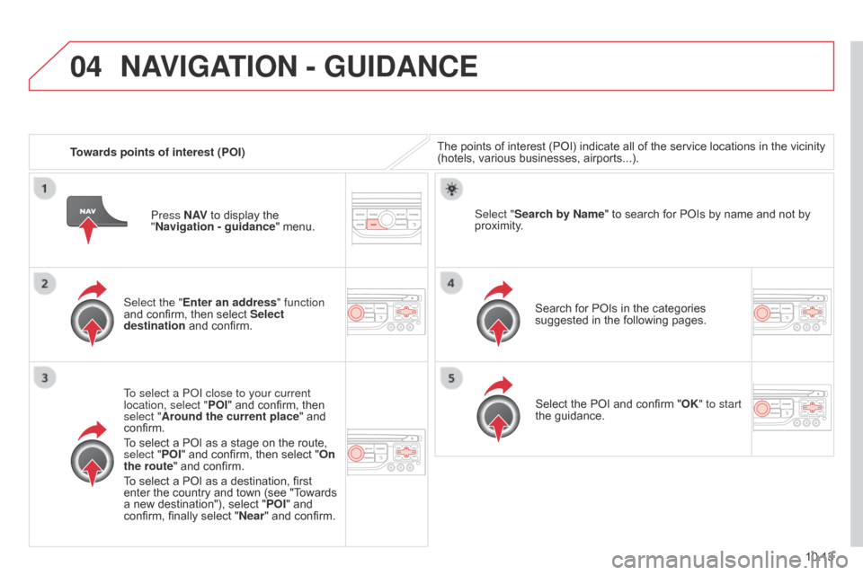 Citroen BERLINGO RHD 2015 2.G Owners Manual 04
10.13
Berlingo-2-VU_en_Chap10b_RT6-2-8_ed02-2014
Towards points of interest (POI)The points of interest (POI) indicate all of the service locations in the vicinity 
(hotels, various businesses, air