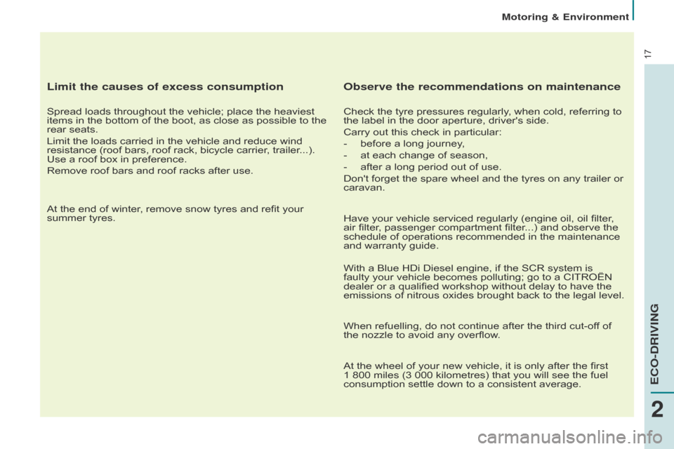 Citroen BERLINGO RHD 2015 2.G User Guide 17
Limit the causes of excess consumption
Spread loads throughout the vehicle; place the heaviest 
items in the bottom of the boot, as close as possible to the 
rear seats.
Limit the loads carried in 