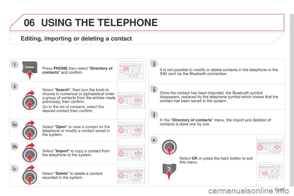 Citroen BERLINGO RHD 2015 2.G Owners Manual 06
10.29
Berlingo-2-VU_en_Chap10b_RT6-2-8_ed02-2014
Editing, importing or deleting a contact
Press PHONE then select "Directory of 
contacts" and confirm.
Select "Search", then turn the knob to 
choos