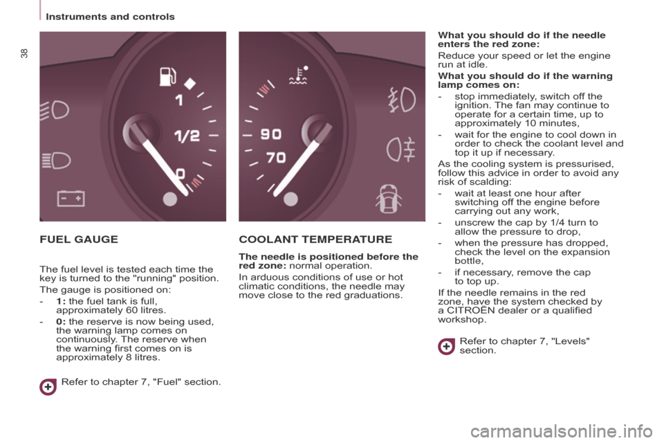 Citroen BERLINGO RHD 2015 2.G Owners Guide 38
Berlingo-2-VU_en_Chap03_Pret-a-partir_ed02-2014
FUEL GAUGECOOLANT TEMPERATURE
The needle is positioned before the 
red zone: normal operation.
In arduous conditions of use or hot 
climatic conditio