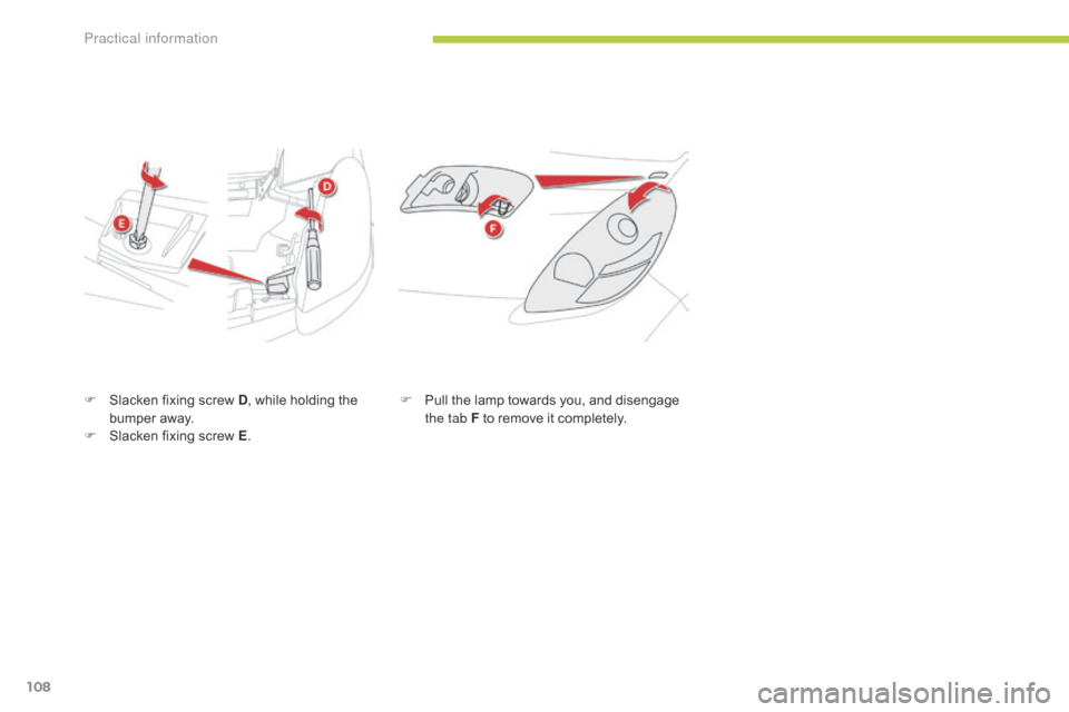 Citroen C ZERO RHD 2015 1.G Owners Manual 108
F Slacken fixing screw D, while holding the
bumper away.
F
S
lacken fixing screw E . F
P ull the lamp towards you, and disengage
the tab F to remove it completely.
Practical information Citroen C ZERO RHD 2015 1.G Owners Manual 108
F Slacken fixing screw D, while holding the
bumper away.
F
S
lacken fixing screw E . F
P ull the lamp towards you, and disengage
the tab F to remove it completely.
Practical information