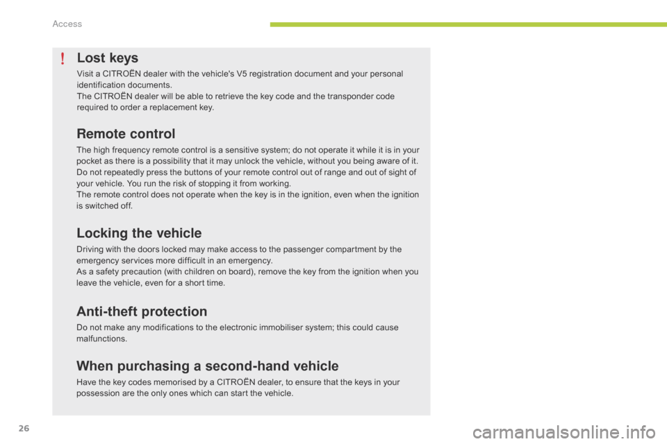 Citroen C ZERO RHD 2015 1.G Owners Guide 26
Lost keys
Visit a CITROËN dealer with the vehicles V5 registration document and your personal 
identification documents.
The CITROËN dealer will be able to retrieve the key code and the transpon