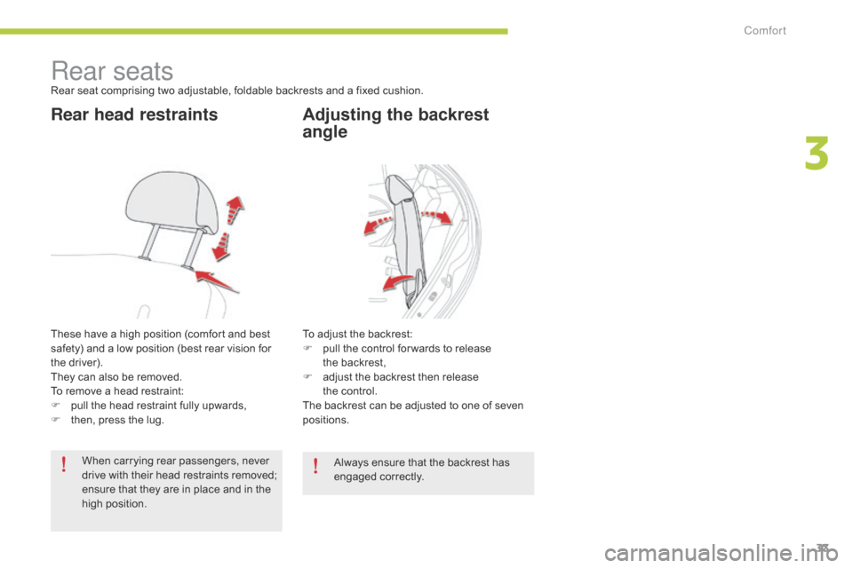 Citroen C ZERO RHD 2015 1.G Owners Guide 33
Rear seatsRear seat comprising two adjustable, foldable backrests and a fixed cushion.
Rear head restraints
These have a high position (comfort and best 
safety) and a low position (best rear visio